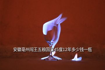 安徽亳州闖王五糧國宴45度12年多少錢一瓶