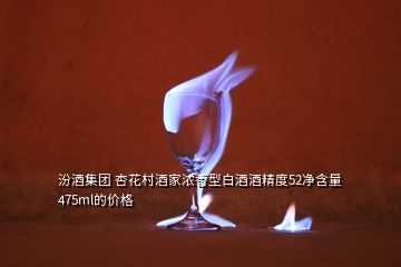 汾酒集團(tuán) 杏花村酒家濃香型白酒酒精度52凈含量475ml的價(jià)格