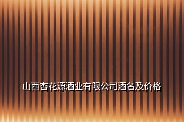 山西杏花源酒業(yè)有限公司酒名及價(jià)格