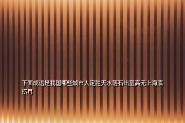 下面成語(yǔ)是我國(guó)哪些城市人定勝天水落石出至高無(wú)上海底撈月