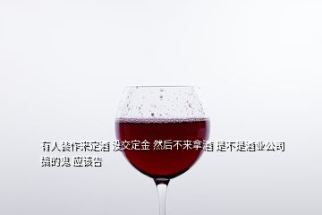 有人裝作來定酒 沒交定金 然后不來拿酒 是不是酒業(yè)公司搞的鬼 應(yīng)該告