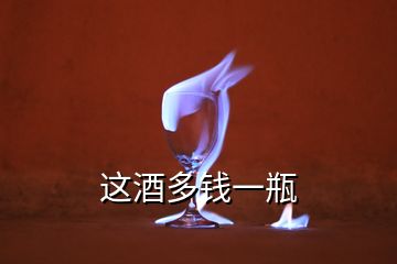 這酒多錢(qián)一瓶