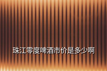 珠江零度啤酒市價是多少啊