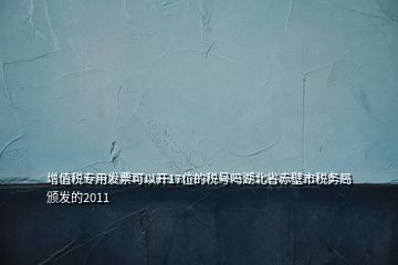 增值稅專用發(fā)票可以開17位的稅號嗎湖北省赤壁市稅務局頒發(fā)的2011