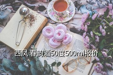 西鳳 春韻酒50度500ml報(bào)價(jià)