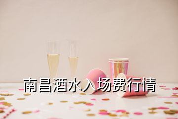 南昌酒水入場費行情