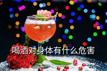 喝酒對(duì)身體有什么危害