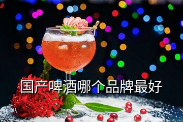 國產(chǎn)啤酒哪個(gè)品牌最好