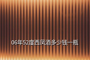 06年52度西鳳酒多少錢一瓶