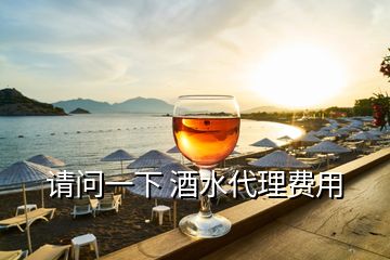 請(qǐng)問一下 酒水代理費(fèi)用