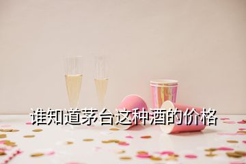 誰(shuí)知道茅臺(tái)這種酒的價(jià)格