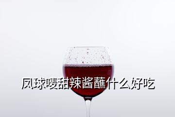 鳳球嘜甜辣醬蘸什么好吃