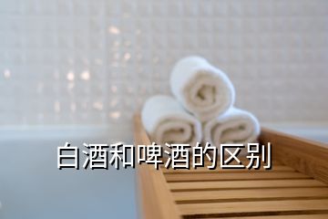 白酒和啤酒的區(qū)別