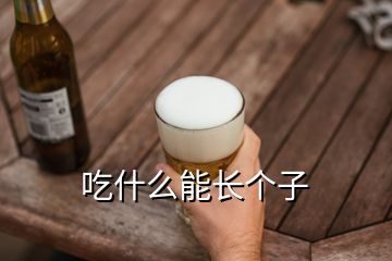 吃什么能長(zhǎng)個(gè)子