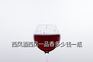 西鳳酒西鳳一品香多少錢一瓶