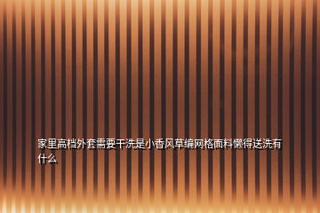 家里高檔外套需要干洗是小香風草編網(wǎng)格面料懶得送洗有什么