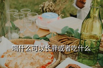 喝什么可以長(zhǎng)胖或者吃什么