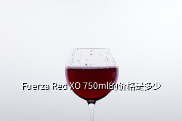 Fuerza Red XO 750ml的價(jià)格是多少