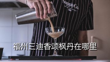 福州三迪香頌楓丹在哪里