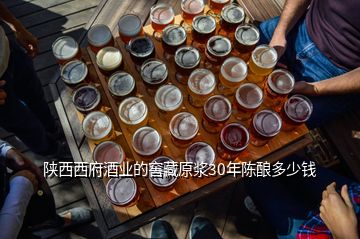 陜西西府酒業(yè)的窖藏原漿30年陳釀多少錢