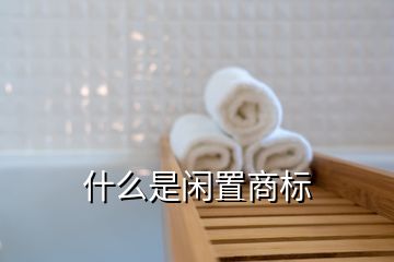 什么是閑置商標(biāo)