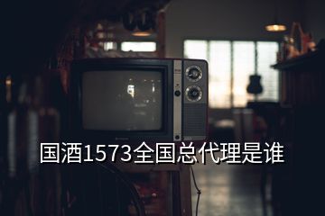 國酒1573全國總代理是誰