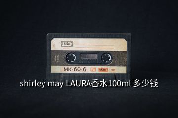 shirley may LAURA香水100ml 多少錢(qián)