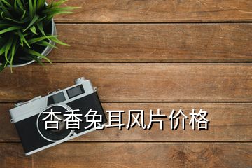 杏香兔耳風(fēng)片價格