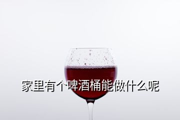 家里有個(gè)啤酒桶能做什么呢