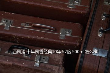 西鳳酒 十年鳳香經典10年 52度 500ml怎么樣