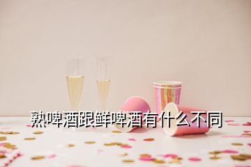 熟啤酒跟鮮啤酒有什么不同