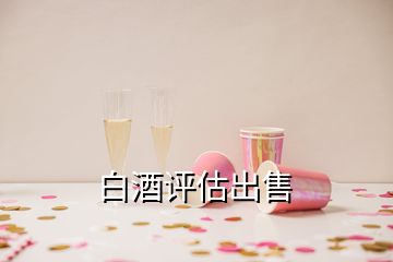 白酒評估出售