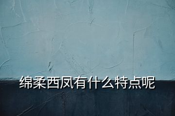 綿柔西鳳有什么特點(diǎn)呢