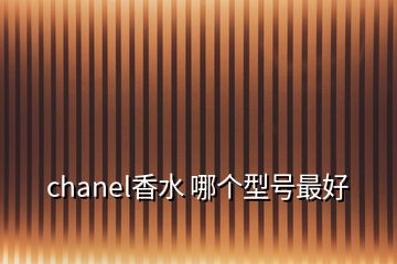 chanel香水 哪個型號最好