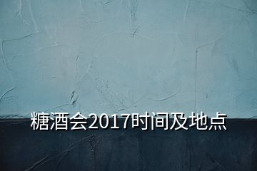 糖酒會(huì)2017時(shí)間及地點(diǎn)