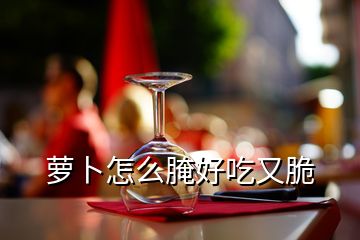 蘿卜怎么腌好吃又脆