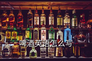 啤酒英語怎么寫