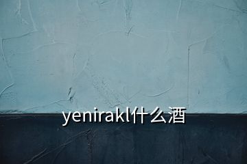 yenirakl什么酒