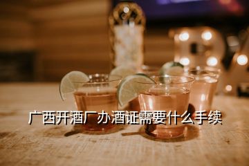 廣西開酒廠辦酒證需要什么手續(xù)