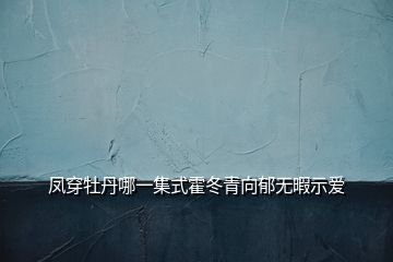 鳳穿牡丹哪一集式霍冬青向郁無暇示愛