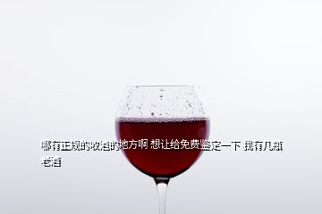 哪有正規(guī)的收酒的地方啊 想讓給免費(fèi)鑒定一下 我有幾瓶老酒