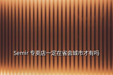 Semir 專賣店一定在省會(huì)城市才有嗎