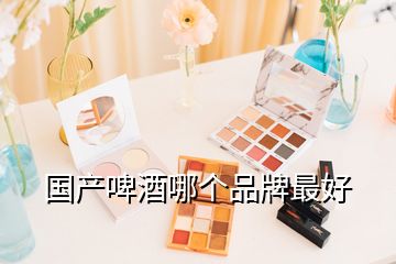 國產(chǎn)啤酒哪個(gè)品牌最好