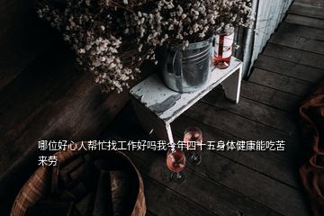 哪位好心人幫忙找工作好嗎我今年四十五身體健康能吃苦來勞