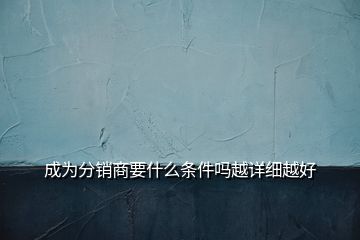 成為分銷商要什么條件嗎越詳細(xì)越好