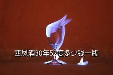 西鳳酒30年52度多少錢(qián)一瓶