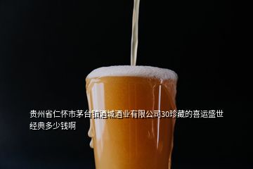 貴州省仁懷市茅臺(tái)鎮(zhèn)酒城酒業(yè)有限公司30珍藏的喜運(yùn)盛世經(jīng)典多少錢啊