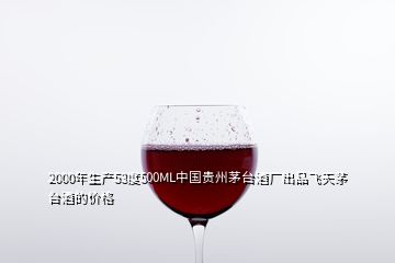 2000年生產(chǎn)53度500ML中國(guó)貴州茅臺(tái)酒廠出品飛天茅臺(tái)酒的價(jià)格