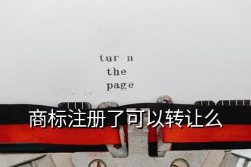 商標注冊了可以轉讓么