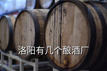 洛陽有幾個(gè)釀酒廠